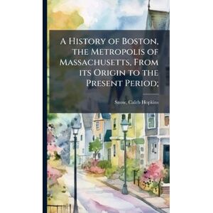 United A History of Boston, the Metropolis of Massachusetts, From its Origin to the Present Period; United A History of Boston, the Metropolis of Massachusetts, From its Origin to the Present Period;