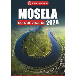 Chevalies, Jason S. Guía de viaje de Mosela, 2026: Su manual de plan definitivo para explorar viñedos, senderos panorámicos, ciudades históricas, lugares imperdibles y cocina local en el noreste de Francia Chevalies, Jason S. Guía de viaje de Mosela, 2026: Su manual de plan definitivo para explorar viñedos, senderos panorámicos, ciudades históricas, lugares imperdibles y cocina local en el noreste de Francia