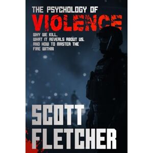 Scott The Psychology of Violence: Why We Kill, What It Reveals About Us, and How to Master the Fire Within: The Neuroscience Behind Aggression, Fear and Power (The Human Paradox Project) Scott The Psychology of Violence: Why We Kill, What It Reveals About Us, and How to Master the Fire Within: The Neuroscience Behind Aggression, Fear and Power (The Human Paradox Project)