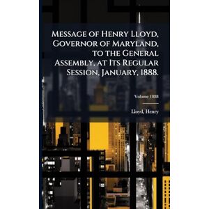 Henry, Lloyd Message of Henry Lloyd, Governor of Maryland, to the General Assembly, at Its Regular Session, January, 1888. Henry, Lloyd Message of Henry Lloyd, Governor of Maryland, to the General Assembly, at Its Regular Session, January, 1888.