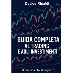Rinaldi, Davide GUIDA COMPLETA AL TRADING E AGLI INVESTIMENTI: Dal principiante all’esperto Rinaldi, Davide GUIDA COMPLETA AL TRADING E AGLI INVESTIMENTI: Dal principiante all’esperto