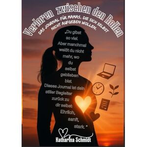 Schmidt, Katharina Verloren zwischen den Rollen Das Journal für Mamas, die sich selbst nicht aufgeben wollen: Ein Safespace für Mütter zwischen Alltag, Mental Load und dem Wunsch, sich selbst wiederzufinden Schmidt, Katharina Verloren zwischen den Rollen Das Journal für Mamas, die sich selbst nicht aufgeben wollen: Ein Safespace für Mütter zwischen Alltag, Mental Load und dem Wunsch, sich selbst wiederzufinden