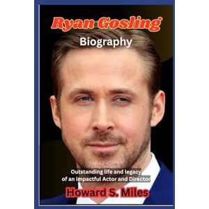 Miles, Howard S. Ryan Gosling Biography: Outstanding life and legacy of an impactful Actor and Director (The Collection Of The Biographies Of Amazing Personalities) Miles, Howard S. Ryan Gosling Biography: Outstanding life and legacy of an impactful Actor and Director (The Collection Of The Biographies Of Amazing Personalities)