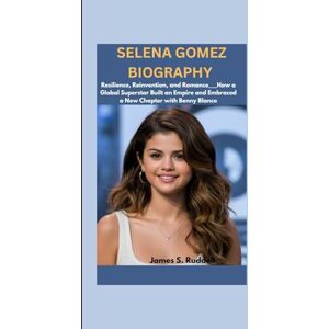 S.Ruddell, James SELENA GOMEZ BIOGRAPHY: Resilience, Reinvention, and Romance___How a Global Superstar Built an Empire and Embraced a New Chapter with Benny Blanco S.Ruddell, James SELENA GOMEZ BIOGRAPHY: Resilience, Reinvention, and Romance___How a Global Superstar Built an Empire and Embraced a New Chapter with Benny Blanco