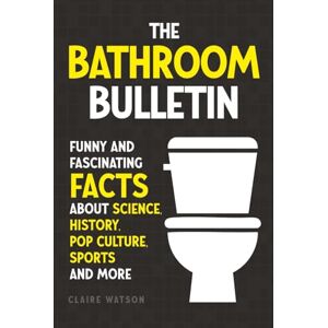 Watson, Claire The Bathroom Bulletin: Funny and Fascinating Facts about Science, History, Pop Culture, Sports and More Watson, Claire The Bathroom Bulletin: Funny and Fascinating Facts about Science, History, Pop Culture, Sports and More