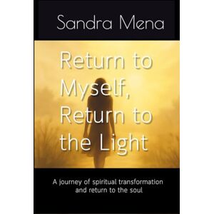 Mena Fredes, Sandra Return to Myself, Return to the Light: A true story of a soul that chose to awaken Mena Fredes, Sandra Return to Myself, Return to the Light: A true story of a soul that chose to awaken