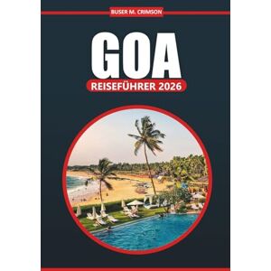 Crimson, Buser M. Goa Reiseführer 2026: Ein umfassendes Handbuch zur Erkundung von Stränden, Kultur, Outdoor-Abenteuern, Aktivitäten und lokalen Erlebnissen in Indiens Küstenparadies Crimson, Buser M. Goa Reiseführer 2026: Ein umfassendes Handbuch zur Erkundung von Stränden, Kultur, Outdoor-Abenteuern, Aktivitäten und lokalen Erlebnissen in Indiens Küstenparadies