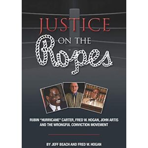 Beach, Jeff Justice on the Ropes: Rubin "Hurricane" Carter, Fred W. Hogan, John Artis and The Wrongful Conviction Movement Beach, Jeff Justice on the Ropes: Rubin "Hurricane" Carter, Fred W. Hogan, John Artis and The Wrongful Conviction Movement