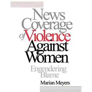 Meyers, Marian News Coverage of Violence against Women: Engendering Blame Meyers, Marian News Coverage of Violence against Women: Engendering Blame