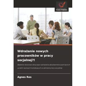 Res, Agnes Wdrażanie nowych pracowników w pracy socjalnej?!: Badanie ilościowe dotyczące wdrażania absolwentów austriackich uczelni wyższych kształcących w ... ... kszta¿c¿cych w zakresie pracy socjalnej Res, Agnes Wdrażanie nowych pracowników w pracy socjalnej?!: Badanie ilościowe dotyczące wdrażania absolwentów austriackich uczelni wyższych kształcących w ... ... kszta¿c¿cych w zakresie pracy socjalnej