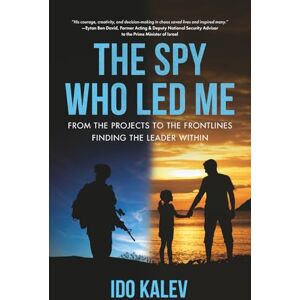 Kalev, Ido The Spy Who Led Me: From the Projects to the Frontlines – Finding the Leader Within Kalev, Ido The Spy Who Led Me: From the Projects to the Frontlines – Finding the Leader Within