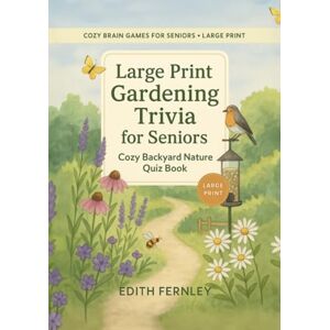 Fernley, Edith Large Print Gardening Trivia for Seniors: Cozy Backyard Nature Quiz Book: Multiple-choice flowers, birds, herbs & garden folklore questions for gentle brain workouts and care home activities Fernley, Edith Large Print Gardening Trivia for Seniors: Cozy Backyard Nature Quiz Book: Multiple-choice flowers, birds, herbs & garden folklore questions for gentle brain workouts and care home activities
