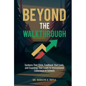 A. Doyle, Dr. Marilyn BEYOND THE WALKTHROUGH: Systems That Stick, Feedback That Fuels, and Coaching That Leads to Instructional Coherence in Schools A. Doyle, Dr. Marilyn BEYOND THE WALKTHROUGH: Systems That Stick, Feedback That Fuels, and Coaching That Leads to Instructional Coherence in Schools
