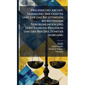 (Germany), Prussia Preussisches Archiv. Sammlung der Gesetze und der das Rechtswesen betreffenden Verordnungen und VerfÃ1/4gungen Preussens und des Reiches, FÃ1/4nfter Jahrgang (Germany), Prussia Preussisches Archiv. Sammlung der Gesetze und der das Rechtswesen betreffenden Verordnungen und VerfÃ1/4gungen Preussens und des Reiches, FÃ1/4nfter Jahrgang