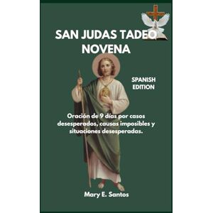 E. Santos, Mary SAN JUDAS TADEO NOVENA: Oración de 9 días por casos desesperados, causas imposibles y situaciones desesperadas. E. Santos, Mary SAN JUDAS TADEO NOVENA: Oración de 9 días por casos desesperados, causas imposibles y situaciones desesperadas.