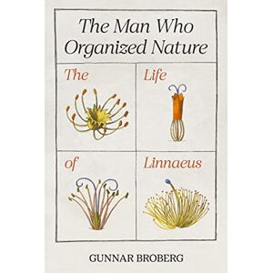 Broberg, Professor Gunnar The Man Who Organized Nature: The Life of Linnaeus Broberg, Professor Gunnar The Man Who Organized Nature: The Life of Linnaeus
