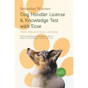 Wiesner, Sebastian Dog Handler License & Knowledge Test with Ease – The Practical Guide: With the Necessary Knowledge and Skills to Obtain the Dog Handler License in No ... 5-Week Preparation Plan & Exam Questions Wiesner, Sebastian Dog Handler License & Knowledge Test with Ease – The Practical Guide: With the Necessary Knowledge and Skills to Obtain the Dog Handler License in No ... 5-Week Preparation Plan & Exam Questions