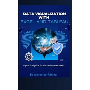 Mishra, Anshuman Data visualization with excel and tableaU: A practical guide for data science students Mishra, Anshuman Data visualization with excel and tableaU: A practical guide for data science students