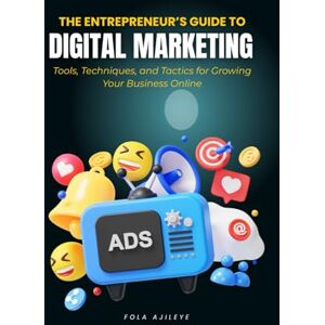 Ajileye, Fola The Entrepreneur’s Guide to Digital Marketing: Tools, Techniques, and Tactics for Growing Your Business Online Ajileye, Fola The Entrepreneur’s Guide to Digital Marketing: Tools, Techniques, and Tactics for Growing Your Business Online