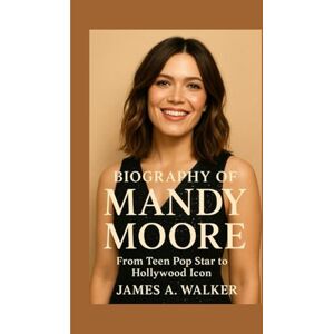 A . Walker, James Biography of Mandy Moore: From Teen Pop Star to Hollywood Icon A . Walker, James Biography of Mandy Moore: From Teen Pop Star to Hollywood Icon