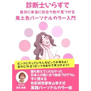 岩永 眞理 診断士いらずで自分に本当に似合う色が見つかる風土色パーソナルカラー入門: 誰も教えてくれなかった日本人の肌に合う色彩研究家有山幸子式の独自プログラム 岩永 眞理 診断士いらずで自分に本当に似合う色が見つかる風土色パーソナルカラー入門: 誰も教えてくれなかった日本人の肌に合う色彩研究家有山幸子式の独自プログラム