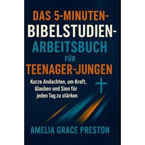 Preston, Amelia Grace Das 5-Minuten-Bibelstudien-Arbeitsbuch für Teenager-Jungen: Kurze Andachten, um Kraft, Glauben und Sinn für jeden Tag zu stärken Preston, Amelia Grace Das 5-Minuten-Bibelstudien-Arbeitsbuch für Teenager-Jungen: Kurze Andachten, um Kraft, Glauben und Sinn für jeden Tag zu stärken
