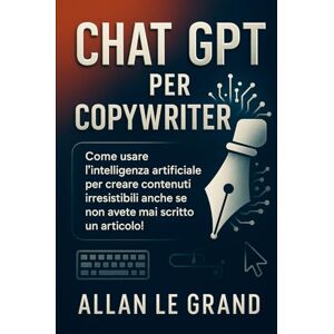 LE GRAND, ALLAN CHAT GPT PER COPYWRITER: Come usare l'intelligenza artificiale per creare contenuti irresistibili anche se non avete mai scritto un articolo! (come usare chatgpt) LE GRAND, ALLAN CHAT GPT PER COPYWRITER: Come usare l'intelligenza artificiale per creare contenuti irresistibili anche se non avete mai scritto un articolo! (come usare chatgpt)