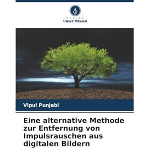 Punjabi, Vipul Eine alternative Methode zur Entfernung von Impulsrauschen aus digitalen Bildern Punjabi, Vipul Eine alternative Methode zur Entfernung von Impulsrauschen aus digitalen Bildern