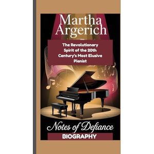 Ragnah, Mike MARTHA ARGERICH BIOGRAPHY: Notes of Defiance The Revolutionary Spirit of the 20th Century’s Most Elusive Pianist Ragnah, Mike MARTHA ARGERICH BIOGRAPHY: Notes of Defiance The Revolutionary Spirit of the 20th Century’s Most Elusive Pianist