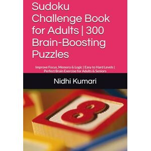 Kumari, Nidhi Sudoku Challenge Book for Adults 300 Brain-Boosting Puzzles: Improve Focus, Memory & Logic Easy to Hard Levels Perfect Brain Exercise for Adults & Seniors Kumari, Nidhi Sudoku Challenge Book for Adults 300 Brain-Boosting Puzzles: Improve Focus, Memory & Logic Easy to Hard Levels Perfect Brain Exercise for Adults & Seniors
