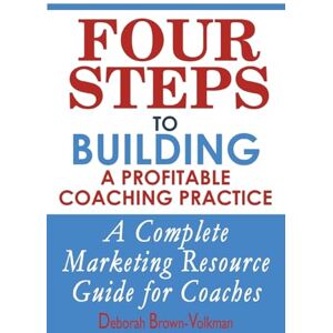 Brown-Volkman, Deborah Four Steps To Building A Profitable Coaching Practice: A Complete Marketing Resource Guide for Coaches Brown-Volkman, Deborah Four Steps To Building A Profitable Coaching Practice: A Complete Marketing Resource Guide for Coaches