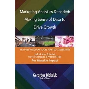 Gerardus Blokdyk - The Art of Service Marketing Analytics Decoded: Making Sense of Data to Drive Growth Gerardus Blokdyk - The Art of Service Marketing Analytics Decoded: Making Sense of Data to Drive Growth