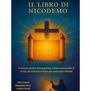 Herod, Don Il libro di Nicodemo: I racconti perduti della passione e della resurrezione di Cristo, dai tribunali di Pilato alle profondità dell'Ade Herod, Don Il libro di Nicodemo: I racconti perduti della passione e della resurrezione di Cristo, dai tribunali di Pilato alle profondità dell'Ade