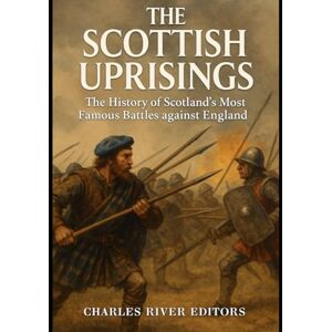 Charles River Editors The Scottish Uprisings: The History of Scotland’s Most Famous Battles against England Charles River Editors The Scottish Uprisings: The History of Scotland’s Most Famous Battles against England