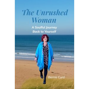 Curd, Bernie The Unrushed Woman: A soulful journey back to the woman you were always becoming Curd, Bernie The Unrushed Woman: A soulful journey back to the woman you were always becoming