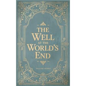 Morris, William The Well at the World’s End: William Morris' Epic Medieval Fantasy Classic Morris, William The Well at the World’s End: William Morris' Epic Medieval Fantasy Classic