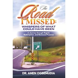 Uhunmwangho, Dr. Amen Ogbemudia The Road I Missed: Whispers of What Could have Been: A Journey Through Regret, Redemption, and Renewed purpose Uhunmwangho, Dr. Amen Ogbemudia The Road I Missed: Whispers of What Could have Been: A Journey Through Regret, Redemption, and Renewed purpose