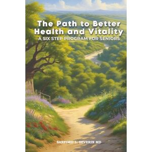 Severin The Path To Better Health And Vitality: A Six Step Program For Seniors Severin The Path To Better Health And Vitality: A Six Step Program For Seniors