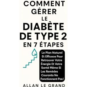 LE GRAND, ALLAN COMMENT GÉRER LE DIABÈTE DE TYPE 2 EN 7 ÉTAPES: Le plan naturel et efficace pour retrouver votre énergie et votre santé même si les remèdes courants ne fonctionnent pas ! (diabete type 2) LE GRAND, ALLAN COMMENT GÉRER LE DIABÈTE DE TYPE 2 EN 7 ÉTAPES: Le plan naturel et efficace pour retrouver votre énergie et votre santé même si les remèdes courants ne fonctionnent pas ! (diabete type 2)