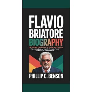 Benson, Phillip C. FLAVIO BRIATORE BIOGRAPHY: Breaking the Rules to Build an Empire The Wild Life of the F1 Tycoon Who Refused to Slow Down. Benson, Phillip C. FLAVIO BRIATORE BIOGRAPHY: Breaking the Rules to Build an Empire The Wild Life of the F1 Tycoon Who Refused to Slow Down.
