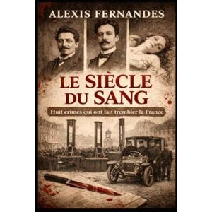 Fernandes LE SIECLE DU SANG: 8 crimes qui on fait tremblé la France Fernandes LE SIECLE DU SANG: 8 crimes qui on fait tremblé la France