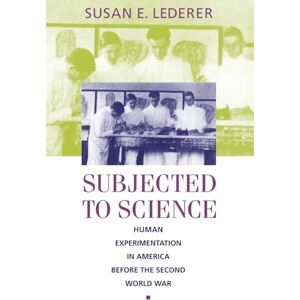 Lederer, Susan E. Subjected to Science: Human Experimentation in America before the Second World War (The Henry E. Sigerist Series in the History of Medicine) Lederer, Susan E. Subjected to Science: Human Experimentation in America before the Second World War (The Henry E. Sigerist Series in the History of Medicine)