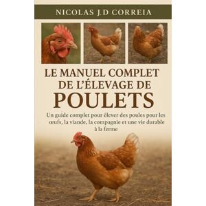 J.D CORREIA, NICOLAS LE MANUEL COMPLET DE L'ÉLEVAGE DE POULETS: Un guide complet pour élever des poules pour les œufs, la viande, la compagnie et une vie durable à la ... la compagnie et une vie durable à la ferme J.D CORREIA, NICOLAS LE MANUEL COMPLET DE L'ÉLEVAGE DE POULETS: Un guide complet pour élever des poules pour les œufs, la viande, la compagnie et une vie durable à la ... la compagnie et une vie durable à la ferme