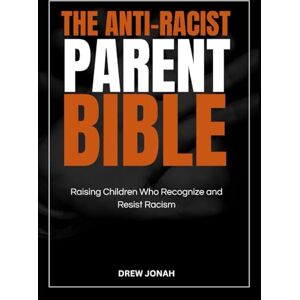 JONAH, DREW THE ANTI-RACIST PARENT BIBLE: Raising Children Who Recognize and Resist Racism JONAH, DREW THE ANTI-RACIST PARENT BIBLE: Raising Children Who Recognize and Resist Racism