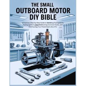 Brooks, Lucas K. The Small Outboard Motor DIY Bible: A Practical, Step-by-Step Guide to Servicing Fuel Systems, Tuning Ignitions, Troubleshooting Common Faults, and ... a Pro (The Essential Do-It-Yourself Bibles) Brooks, Lucas K. The Small Outboard Motor DIY Bible: A Practical, Step-by-Step Guide to Servicing Fuel Systems, Tuning Ignitions, Troubleshooting Common Faults, and ... a Pro (The Essential Do-It-Yourself Bibles)