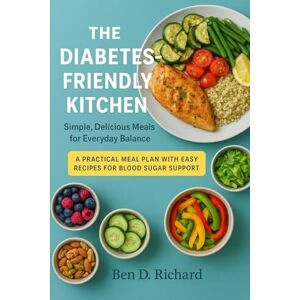Richard, Ben D. The Diabetes-Friendly Kitchen: A celebration of delicious, nourishing dishes crafted to keep your blood sugar steady and your meals inspiring Richard, Ben D. The Diabetes-Friendly Kitchen: A celebration of delicious, nourishing dishes crafted to keep your blood sugar steady and your meals inspiring