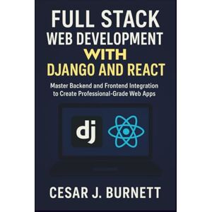 J. Burnett, Cesar FULL STACK WEB DEVELOPMENT WITH DJANGO AND REACT: Master Backend and Frontend Integration to Create Professional-Grade Web Apps (The Tech Builders Guide) J. Burnett, Cesar FULL STACK WEB DEVELOPMENT WITH DJANGO AND REACT: Master Backend and Frontend Integration to Create Professional-Grade Web Apps (The Tech Builders Guide)