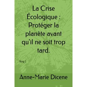 Dicene, Anne-Marie La Crise Écologique : Protéger la planète avant qu'il ne soit trop tard. Dicene, Anne-Marie La Crise Écologique : Protéger la planète avant qu'il ne soit trop tard.