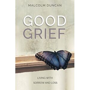Duncan, Malcolm Good Grief: Living with Sorrow and Loss Duncan, Malcolm Good Grief: Living with Sorrow and Loss