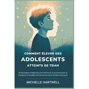 HARTWELL, MICHELLE COMMENT ÉLEVER DES ADOLESCENTS ATTEINTS DE TDAH: 50 Stratégies Intelligentes pour Renforcer la Concentration, la Confiance et l'équilibre Émotionnel de Votre Fils Neurodivergent HARTWELL, MICHELLE COMMENT ÉLEVER DES ADOLESCENTS ATTEINTS DE TDAH: 50 Stratégies Intelligentes pour Renforcer la Concentration, la Confiance et l'équilibre Émotionnel de Votre Fils Neurodivergent